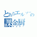 とあるエルソードの課金厨（マスター）