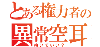 とある権力者の異常空耳（抱いていい？）