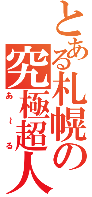 とある札幌の究極超人Ⅱ（あ～る）