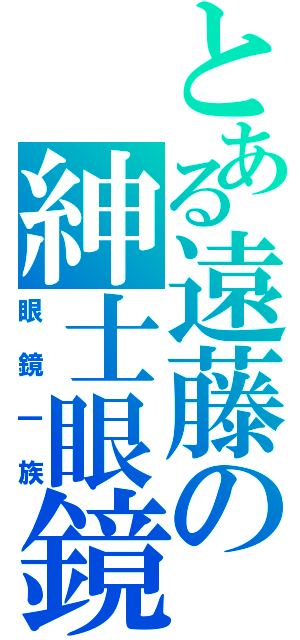 とある遠藤の紳士眼鏡（眼鏡一族）