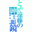 とある遠藤の紳士眼鏡（眼鏡一族）