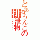 とあるうんこの排泄物（ハイセツブツ）