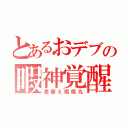 とあるおデブの暇神覚醒（激萎え暇暇丸）