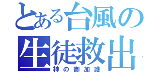 とある台風の生徒救出（神の御加護）