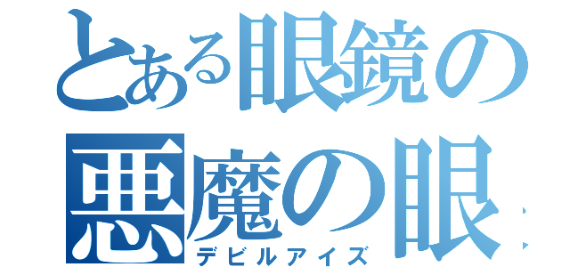 とある眼鏡の悪魔の眼（デビルアイズ）