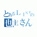 とあるＬＩＮＥの也主さん（あや）