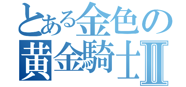 とある金色の黄金騎士Ⅱ（）