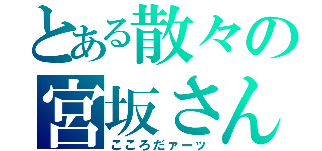 とある散々の宮坂さん（こころだァーッ）