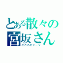 とある散々の宮坂さん（こころだァーッ）