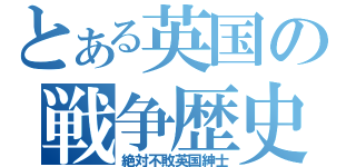 とある英国の戦争歴史（絶対不敗英国紳士）