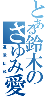 とある鈴木のさゆみ愛（道重伝説）