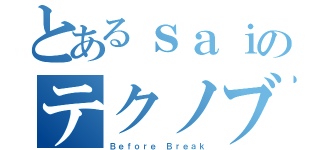 とあるｓａｉのテクノブレイク（Ｂｅｆｏｒｅ Ｂｒｅａｋ）