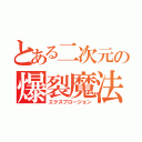 とある二次元の爆裂魔法（エクスプロージョン）