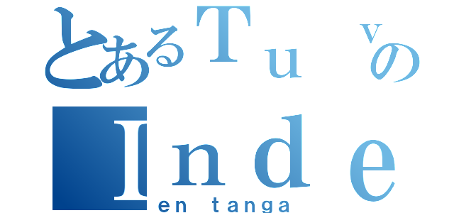 とあるＴｕ ｖｉｅｊａのＩｎｄｅｘ（ｅｎ ｔａｎｇａ）