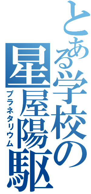 とある学校の星屋陽駆（プラネタリウム）