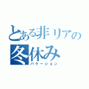 とある非リアの冬休み（バケーション）