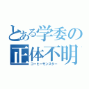 とある学委の正体不明（コーヒーモンスター）