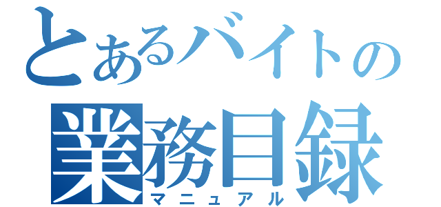 とあるバイトの業務目録（マニュアル）