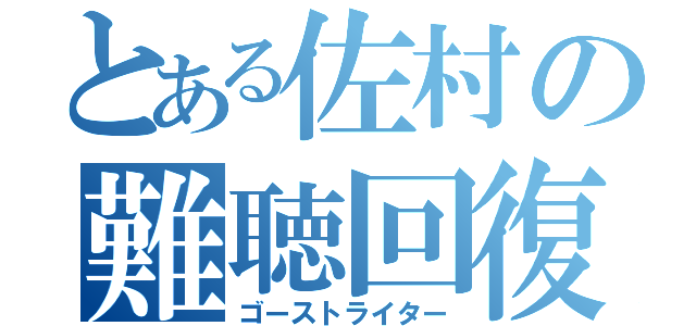 とある佐村の難聴回復（ゴーストライター）