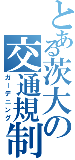 とある茨大の交通規制（ガーデニング）