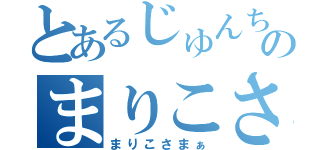 とあるじゅんちゃんのまりこさま（まりこさまぁ）