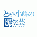 とある小嶋の爆笑芸（お冷ください）