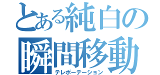 とある純白の瞬間移動（テレポーテーション）