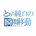 とある純白の瞬間移動（テレポーテーション）