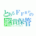 とあるＦＦＲＰＧの鑑賞保管（トレーディングカード）