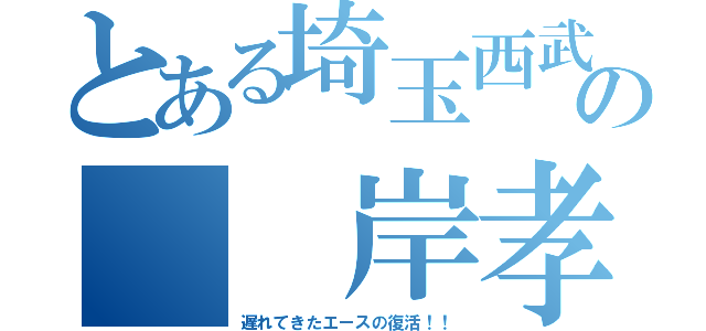 とある埼玉西武の  岸孝之（遅れてきたエースの復活！！）