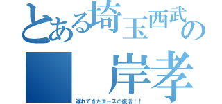 とある埼玉西武の  岸孝之（遅れてきたエースの復活！！）