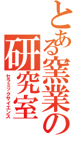 とある窯業の研究室（セラミックサイエンス）