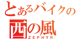 とあるバイクの西の風（ＺＥＰＨＹＲ）