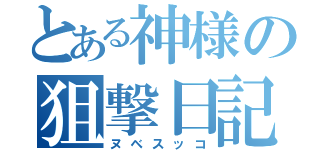 とある神様の狙撃日記（ヌベスッコ）