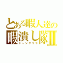 とある暇人達の暇潰し隊Ⅱ（シャングリラ）