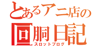 とあるアニ店の回胴日記（スロットブログ）