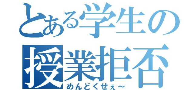 とある学生の授業拒否（めんどくせぇ～）