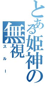 とある姫神の無視（スルー）