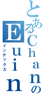 とあるＣｈａｎのＥｕｉｎｃｅ（インデックス）