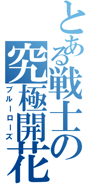 とある戦士の究極開花（ブルーローズ）