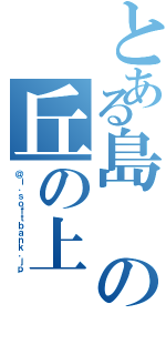 とある島の丘の上（＠ｉ．ｓｏｆｔｂａｎｋ．ｊｐ）