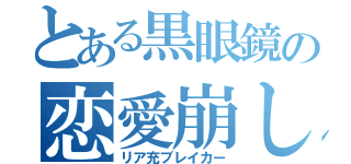 とある黒眼鏡の恋愛崩し（リア充ブレイカー）