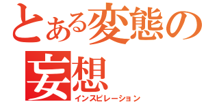 とある変態の妄想（インスピレーション）