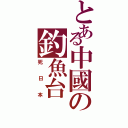 とある中國の釣魚台Ⅱ（死日本）