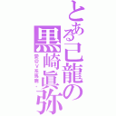 とある己龍の黒崎眞弥（愛＠Ｖ系馬鹿。）