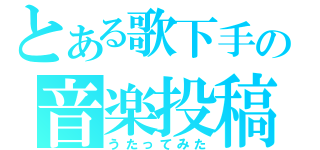 とある歌下手の音楽投稿（うたってみた）