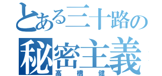 とある三十路の秘密主義（高橋健）