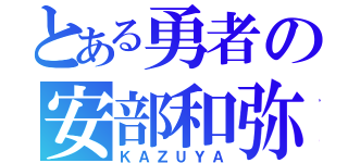 とある勇者の安部和弥（ＫＡＺＵＹＡ）