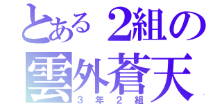 とある２組の雲外蒼天（３年２組）