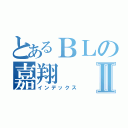 とあるＢＬの嘉翔Ⅱ（インデックス）